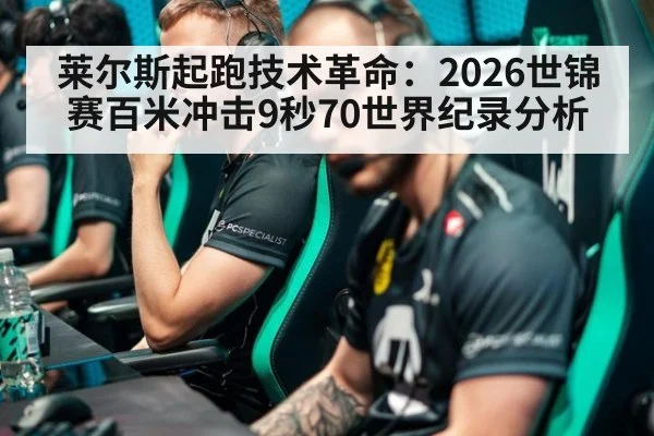 莱尔斯起跑技术革命：2026世锦赛百米冲击9秒70世界纪录分析（jiuyou game）