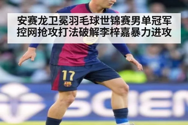 安赛龙卫冕羽毛球世锦赛男单冠军控网抢攻打法破解李梓嘉暴力进攻（jiuyou game）