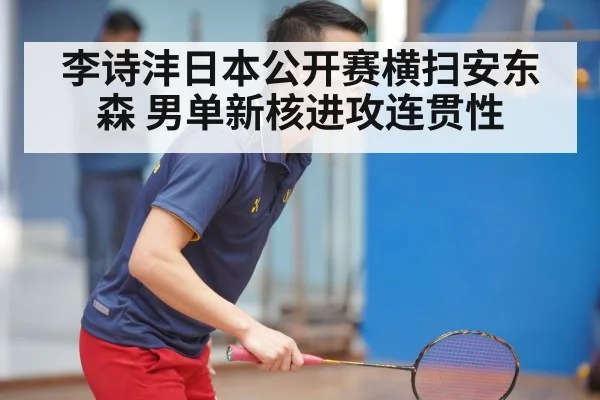 李诗沣日本公开赛横扫安东森 男单新核进攻连贯性（jiuyou game）