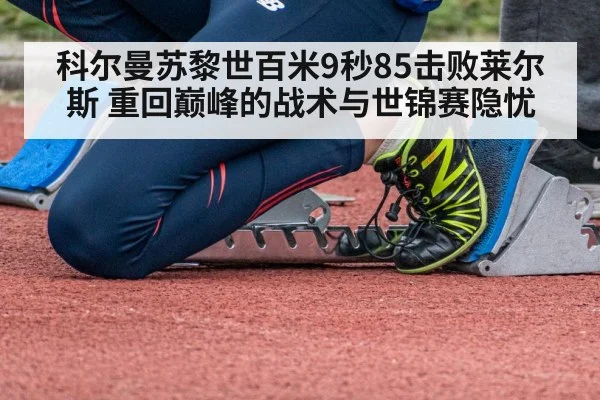 科尔曼苏黎世百米9秒85击败莱尔斯 重回巅峰的战术与世锦赛隐忧（jiuyou game）