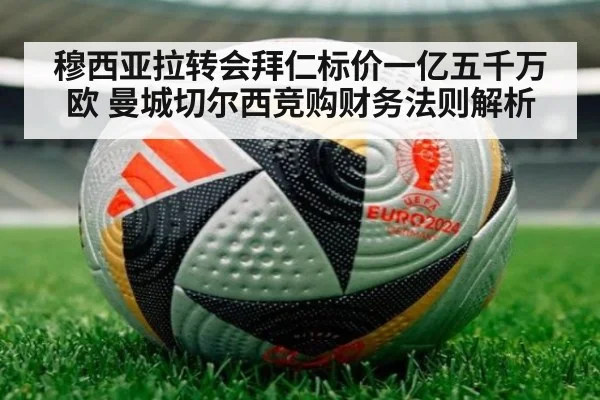 穆西亚拉转会拜仁标价一亿五千万欧 曼城切尔西竞购财务法则解析（jiuyou game）