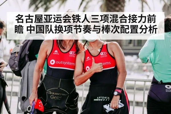 名古屋亚运会铁人三项混合接力前瞻 中国队换项节奏与棒次配置分析（jiuyou game）