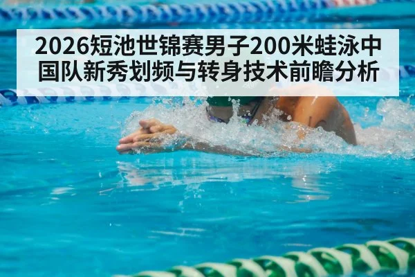 2026短池世锦赛男子200米蛙泳中国队新秀划频与转身技术前瞻分析（jiuyou game）