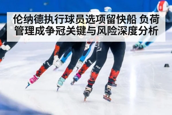 伦纳德执行球员选项留快船 负荷管理成争冠关键与风险深度分析